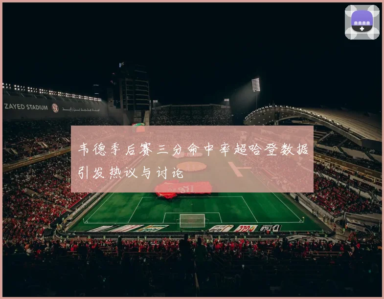韦德季后赛三分命中率超哈登数据引发热议与讨论