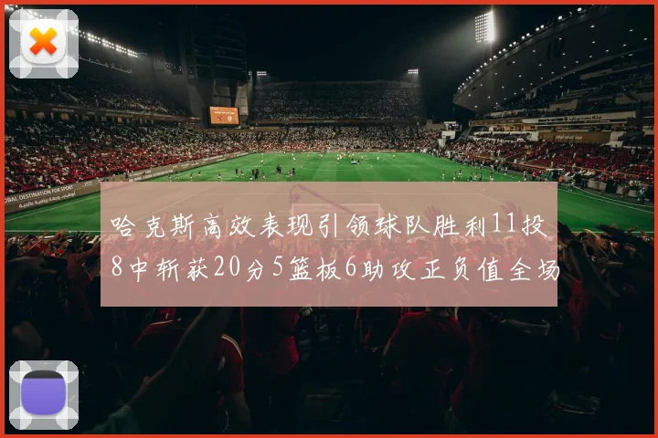 哈克斯高效表现引领球队胜利11投8中斩获20分5篮板6助攻正负值全场最佳