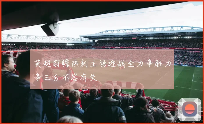 英超前瞻热刺主场迎战全力争胜力争三分不容有失