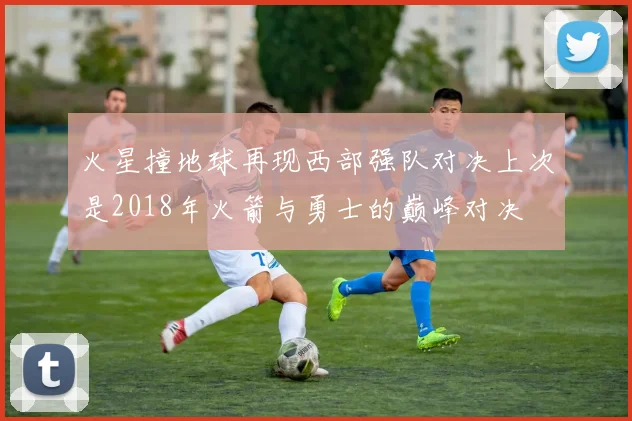 火星撞地球再现西部强队对决上次是2018年火箭与勇士的巅峰对决