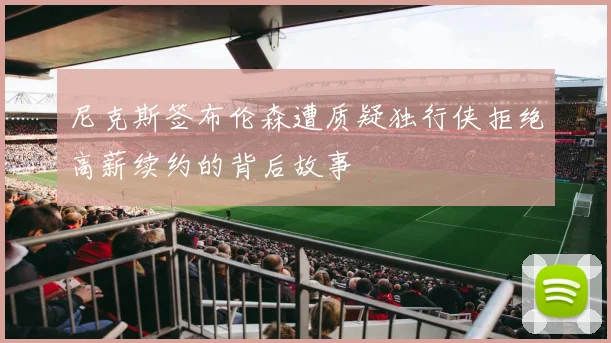 尼克斯签布伦森遭质疑独行侠拒绝高薪续约的背后故事
