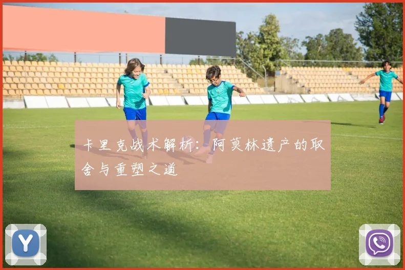 卡里克战术解析：阿莫林遗产的取舍与重塑之道