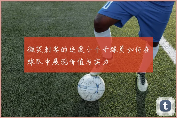 微笑刺客的逆袭小个子球员如何在球队中展现价值与实力